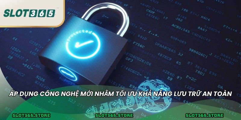 Áp dụng công nghệ mới nhằm tối ưu khả năng lưu trữ an toàn