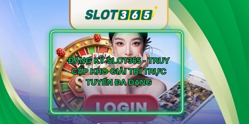 Đăng Ký Slot365 - Truy Cập Kho Giải Trí Trực Tuyến Đa Dạng