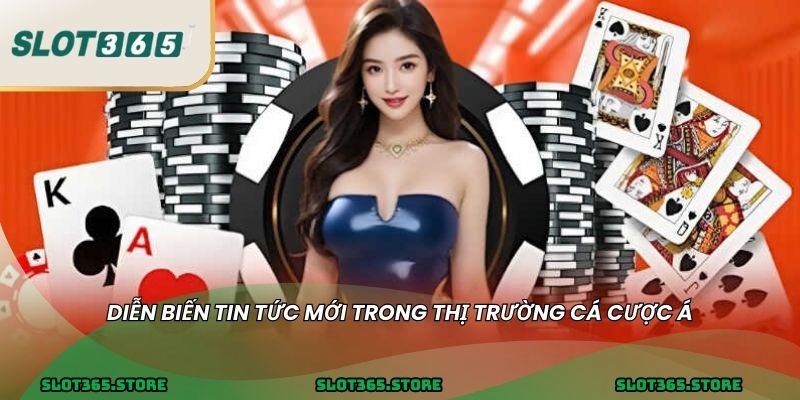 Diễn biến tin tức mới trong thị trường cá cược Á