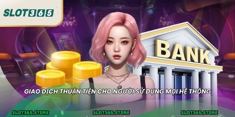 Giao dịch thuận tiện cho người sử dụng mọi hệ thống