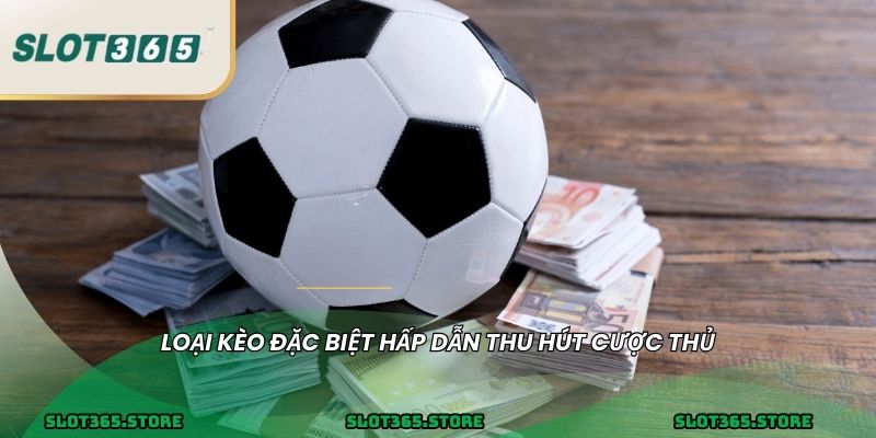 Loại kèo đặc biệt hấp dẫn thu hút cược thủ