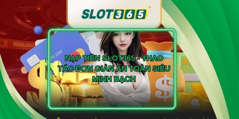 Nạp Tiền Slot365 - Thao Tác Đơn Giản An Toàn Siêu Minh Bạch