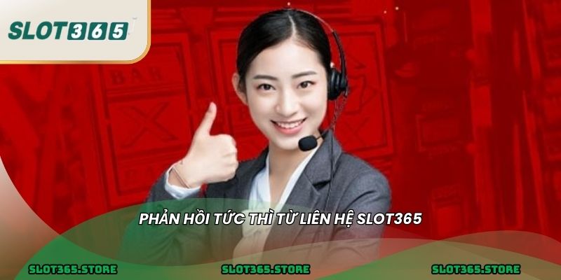 Phản hồi tức thì từ LIÊN HỆ SLOT365